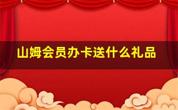 山姆会员办卡送什么礼品