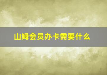 山姆会员办卡需要什么