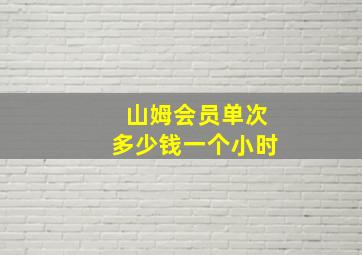 山姆会员单次多少钱一个小时