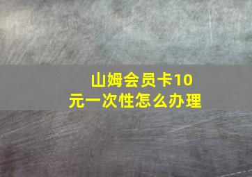 山姆会员卡10元一次性怎么办理