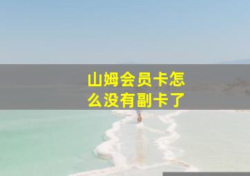 山姆会员卡怎么没有副卡了