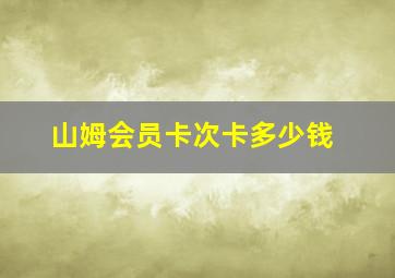 山姆会员卡次卡多少钱