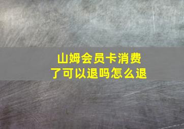 山姆会员卡消费了可以退吗怎么退