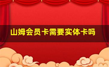 山姆会员卡需要实体卡吗