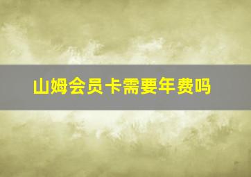 山姆会员卡需要年费吗