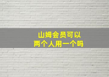 山姆会员可以两个人用一个吗