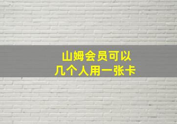 山姆会员可以几个人用一张卡