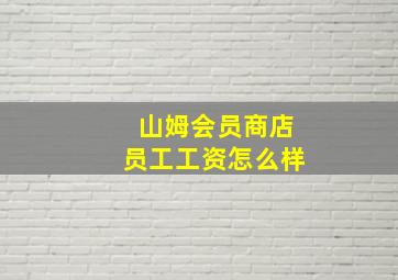 山姆会员商店员工工资怎么样