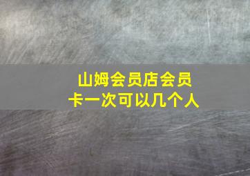 山姆会员店会员卡一次可以几个人