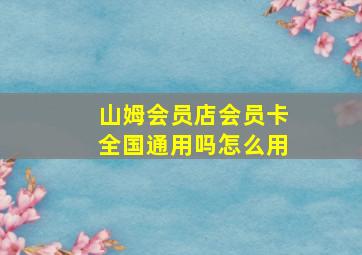 山姆会员店会员卡全国通用吗怎么用