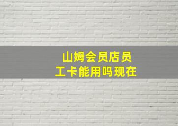 山姆会员店员工卡能用吗现在