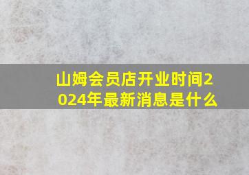 山姆会员店开业时间2024年最新消息是什么