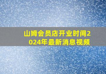 山姆会员店开业时间2024年最新消息视频