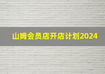 山姆会员店开店计划2024