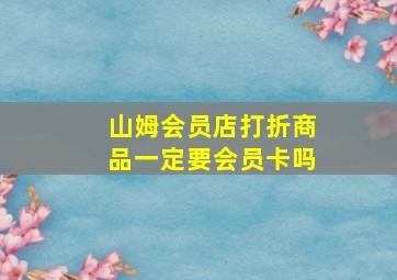 山姆会员店打折商品一定要会员卡吗