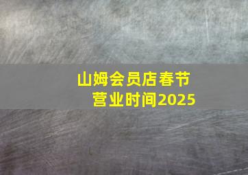 山姆会员店春节营业时间2025