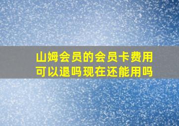 山姆会员的会员卡费用可以退吗现在还能用吗