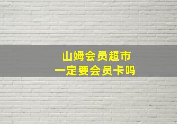 山姆会员超市一定要会员卡吗