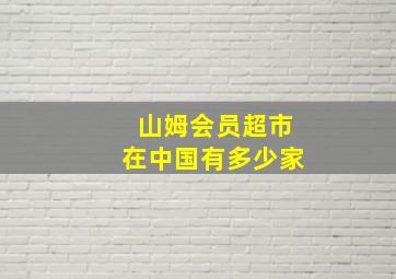 山姆会员超市在中国有多少家