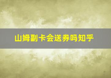 山姆副卡会送券吗知乎