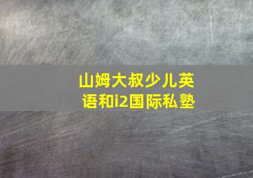 山姆大叔少儿英语和i2国际私塾