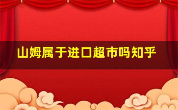 山姆属于进口超市吗知乎