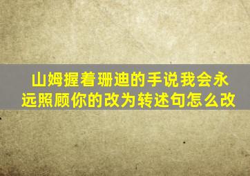 山姆握着珊迪的手说我会永远照顾你的改为转述句怎么改