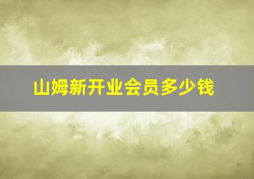 山姆新开业会员多少钱