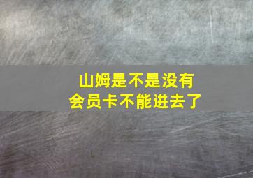 山姆是不是没有会员卡不能进去了