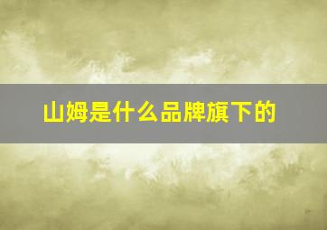 山姆是什么品牌旗下的