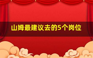 山姆最建议去的5个岗位