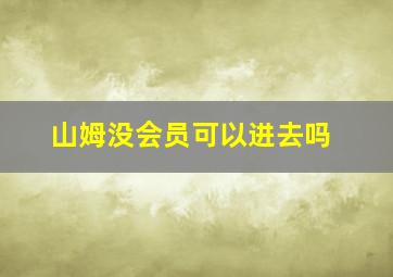 山姆没会员可以进去吗