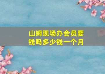 山姆现场办会员要钱吗多少钱一个月