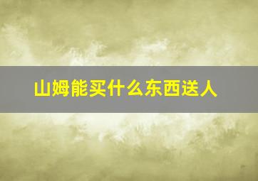 山姆能买什么东西送人