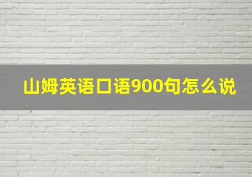 山姆英语口语900句怎么说