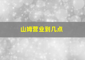 山姆营业到几点