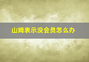 山姆表示没会员怎么办