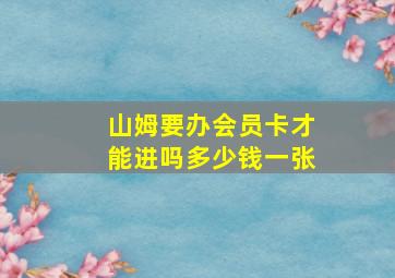 山姆要办会员卡才能进吗多少钱一张