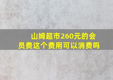 山姆超市260元的会员费这个费用可以消费吗