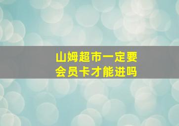 山姆超市一定要会员卡才能进吗