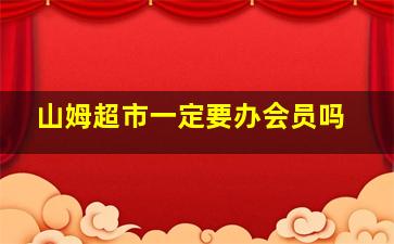 山姆超市一定要办会员吗