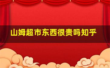 山姆超市东西很贵吗知乎