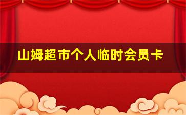 山姆超市个人临时会员卡