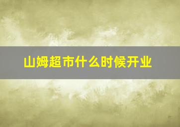 山姆超市什么时候开业