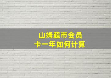 山姆超市会员卡一年如何计算