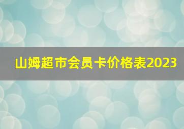 山姆超市会员卡价格表2023