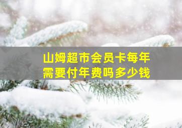 山姆超市会员卡每年需要付年费吗多少钱