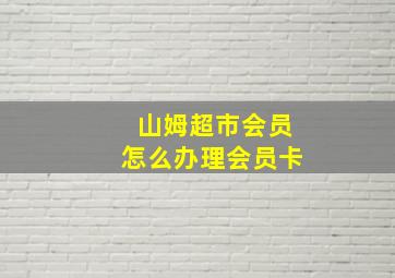 山姆超市会员怎么办理会员卡