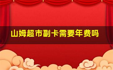 山姆超市副卡需要年费吗