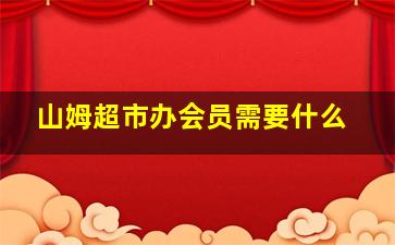 山姆超市办会员需要什么